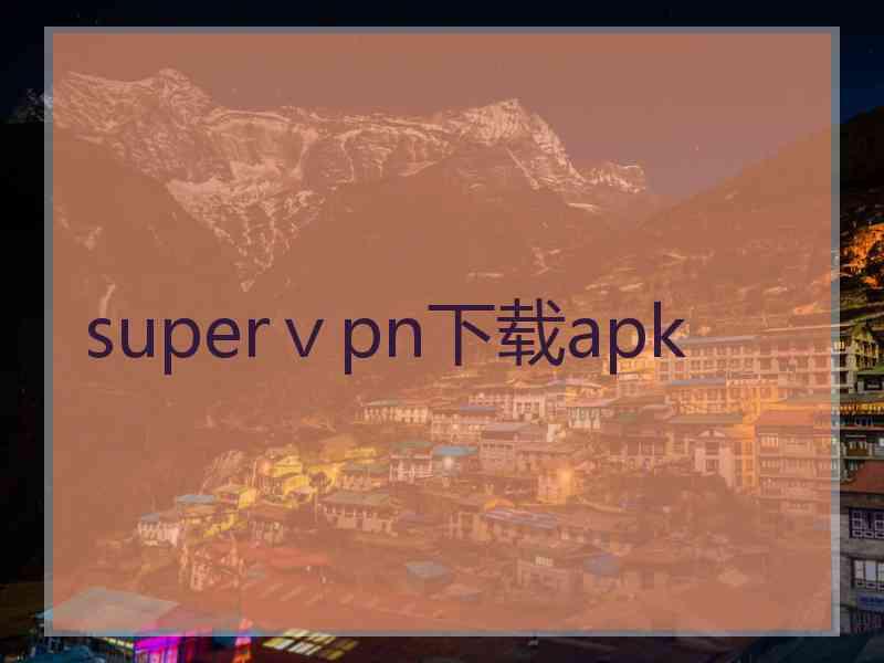 superⅴpn下载apk