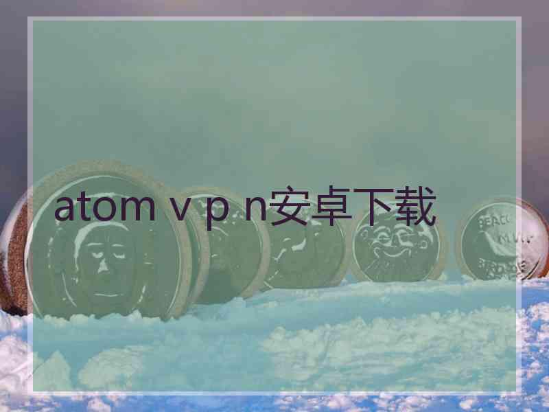 atom v p n安卓下载