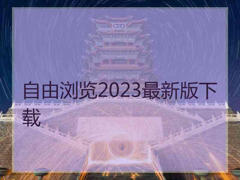 自由浏览2023最新版下载