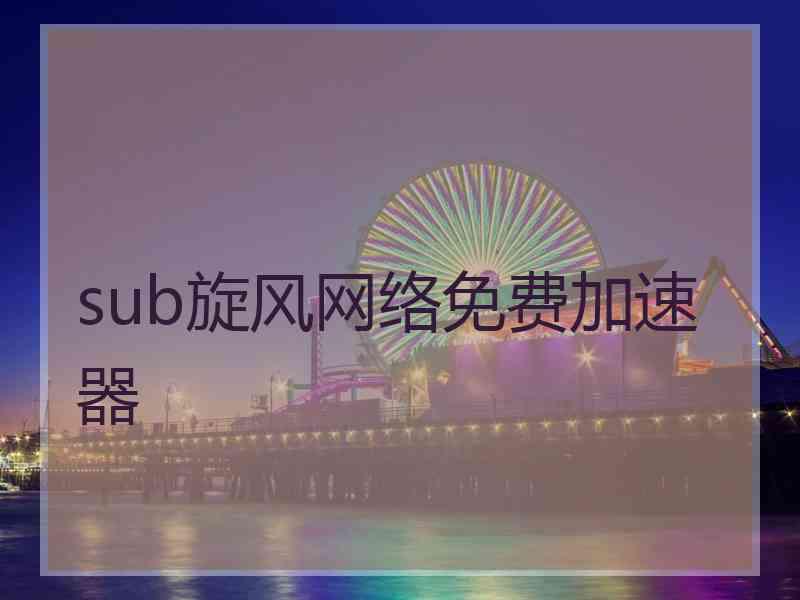 sub旋风网络免费加速器